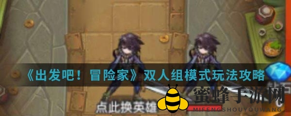 《出发吧！冒险家》手游独家攻略：双人模式玩法揭秘，激情冒险等你来挑战