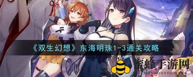 《双生幻想》东海明珠1-3关卡攻略揭秘，玩家热议攻略技巧