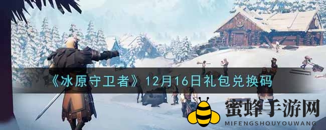 《冰原守卫者》12月16日礼包兑换秘钥大揭秘：解锁丰厚奖励攻略揭晓