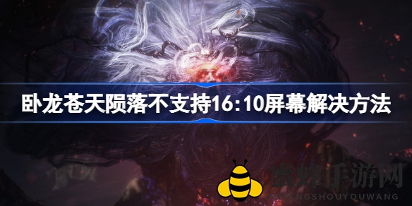 《卧龙苍天陨落》全屏攻略：16：10屏幕比例黑边解决秘籍