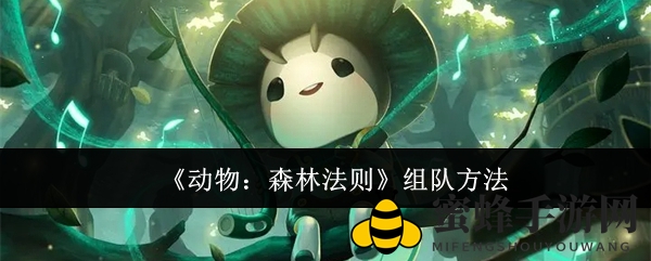 《动物：森林法则》组队秘籍大揭秘，打造无敌战队共闯冒险之旅