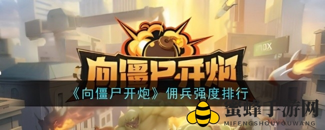 《向僵尸开炮》佣兵阵容大揭秘：五大强力角色深度解析，谁才是战场霸主？
