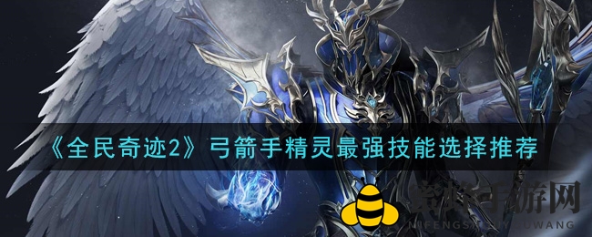 《奇迹2》弓箭手精灵：揭秘绝技搭配，战力飙升攻略！