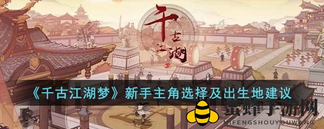 《千古江湖梦》新手攻略：揭秘主角选择与出生地技巧，助你闯荡江湖！