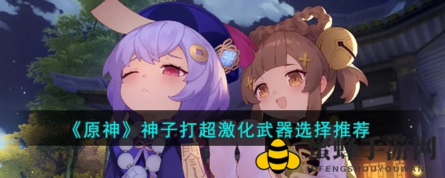 《原神》神子超激化武器搭配攻略