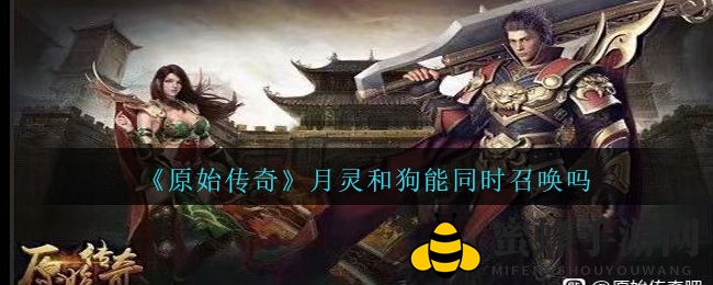 《原始传奇》揭秘：月灵与狗狗携手召唤，战斗新篇章开启