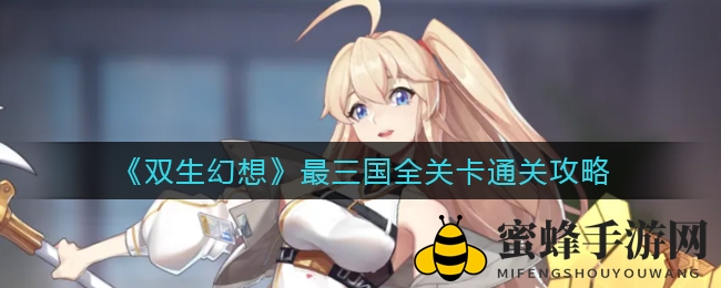 《双生幻想》三国冒险全关卡通关秘籍大揭秘，轻松通关攻略来袭！