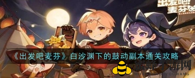 《出发吧麦芬》副本挑战攻略：揭秘白沙渊下鼓动副本通关秘籍