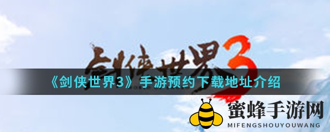 《剑侠世界3》手游预约开启，家族同行，百人激战，国风武侠等你来战