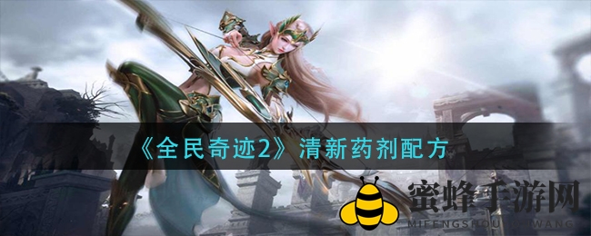 《全民奇迹2》清新药剂炼制攻略大揭秘，独家秘籍等你来学！