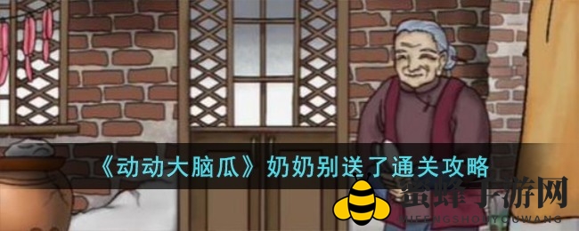 《动动大脑瓜》揭秘：探秘“奶奶别送了”谜题攻略全解析