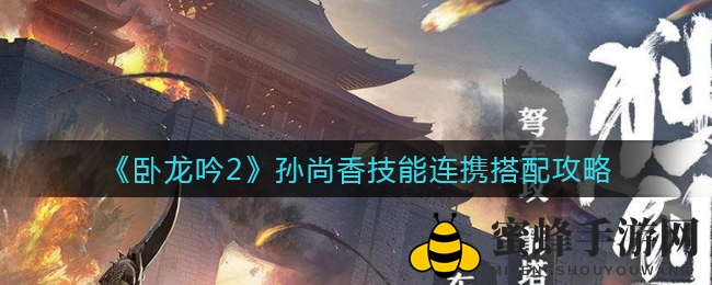 《卧龙吟2》孙尚香技能攻略：女神级战斗搭配，提升战斗力必看！