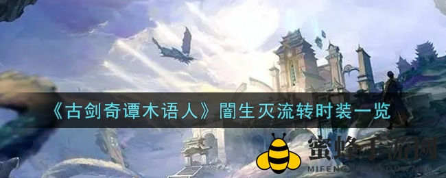 《古剑奇谭木语人》全新时装亮相，揭秘闇生灭流转风采，抢先体验生灭流转之美