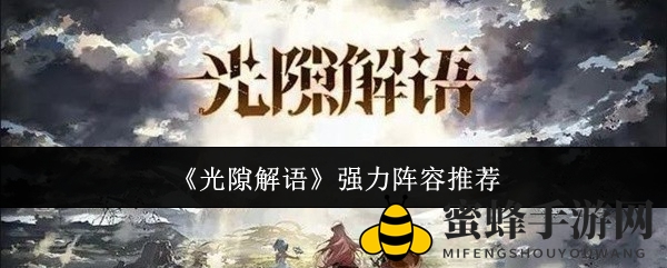 《光隙解语》阵容揭秘：火力全开、协同作战、精英六星组合攻略分享