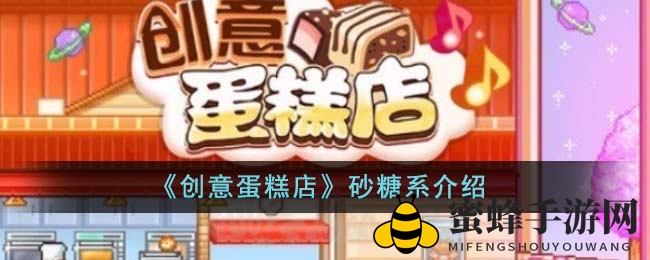 《创意蛋糕店》砂糖系食材大揭秘：甜蜜攻略等你解锁