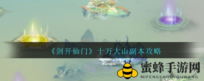 《剑开仙门》十万大山副本攻略