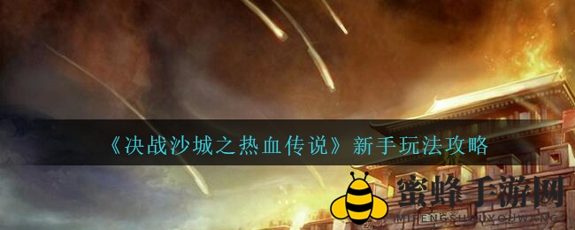 《决战沙城》新手入门秘籍：轻松升级，畅玩无忧攻略大揭秘