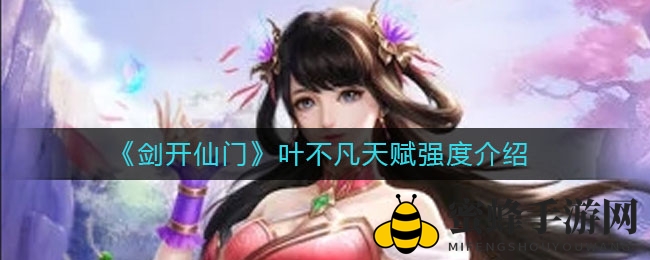 《剑开仙门》神秘剑客叶不凡天赋解析：伤害输出翻倍，闪避率飙升