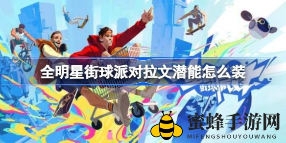 《全明星街球派对》拉文潜能优化攻略，轻松提升球员实力