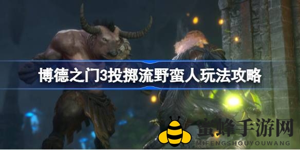 《博德之门3》投掷流野蛮人攻略：独门技巧揭秘，轻松驾驭战斗！
