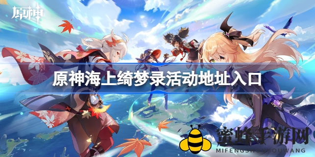 《原神海上绮梦录》网页狂欢活动火热开启，限时参与赢丰厚奖励