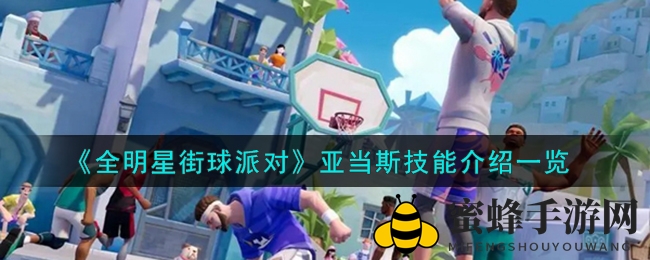 《全明星街球派对》手游亚当斯技能深度解析：独领风骚，揭秘神秘技能