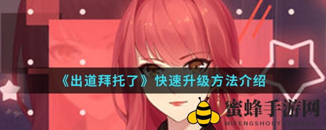 《出道拜托了》手游速成攻略：独家秘籍助你快速升级，掌握等级提升秘诀