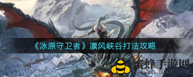 冰原秘境探秘：凛风峡谷副本攻略全解密
