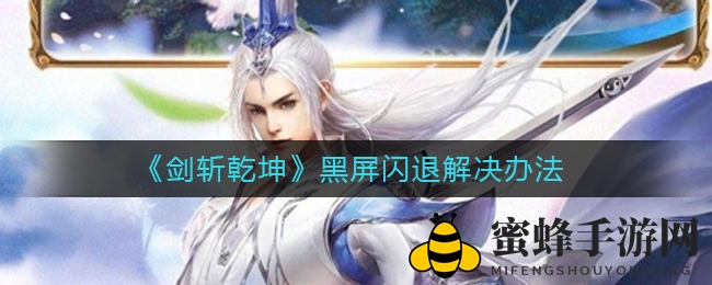 《剑斩乾坤》黑屏闪退烦恼终结攻略，破解迷雾助你畅玩无忧