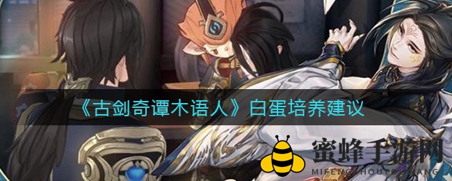 《古剑奇谭木语人》白蛋培养攻略