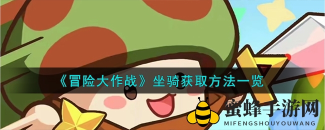《冒险大作战》坐骑获取攻略大揭秘，多样方法助你畅游游戏世界
