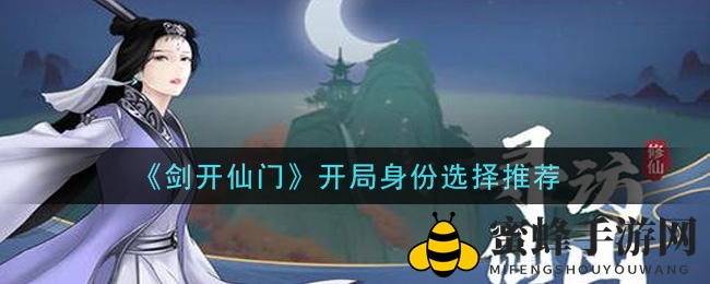 《剑开仙门》手游角色选择攻略：揭秘7大初始角色特点及新手推荐