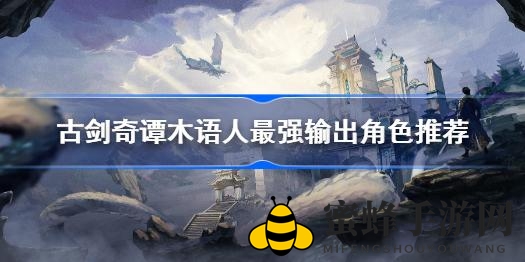 古剑奇谭木语人：盘点战场独领风骚的输出英雄，揭秘五大输出高手！
