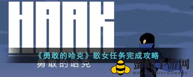 勇敢哈克揭秘：废土探险中的神秘歌女之谜