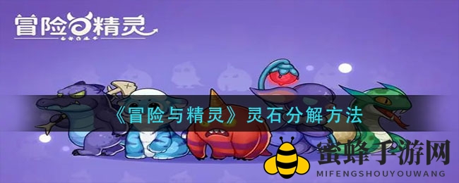 《冒险与精灵》揭秘：解锁灵石分解秘术，轻松提升战斗力