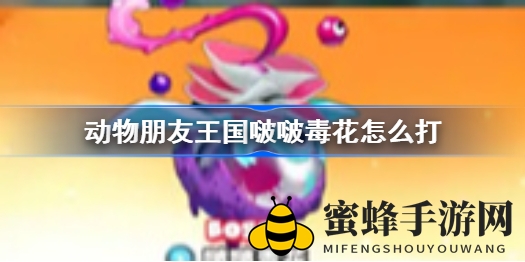 《动物朋友王国》啵啵毒花战法揭秘：轻松击败超级Boss攻略分享