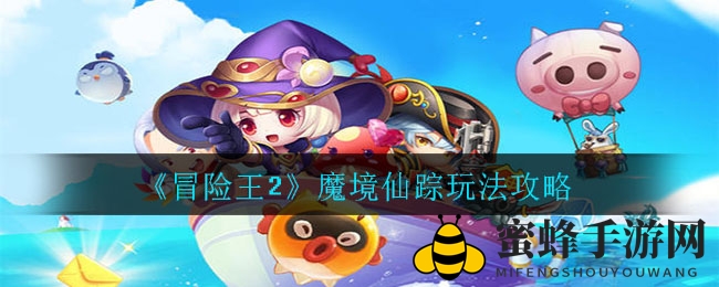 《冒险王2》魔境仙踪玩法大揭秘：四大秘境等你探索，福利丰厚不容错过