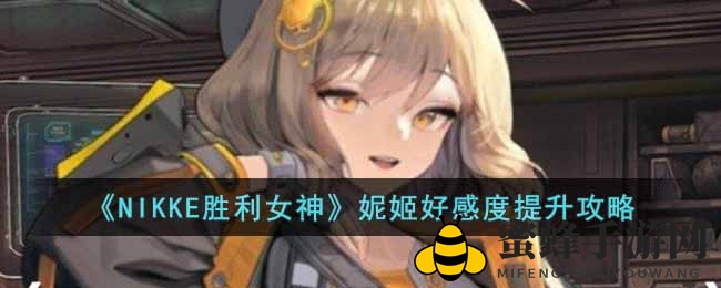 《NIKKE胜利女神》攻略：独家秘籍提升妮姬好感度，解锁更多游戏玩法